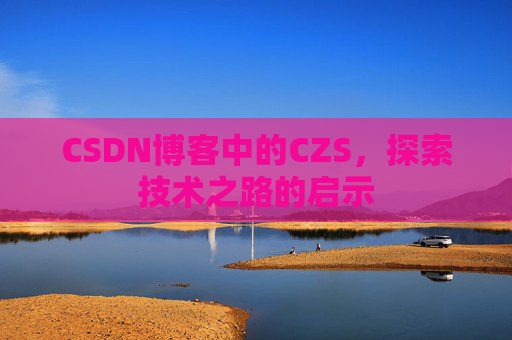 CSDN博客中的CZS，探索技术之路的启示